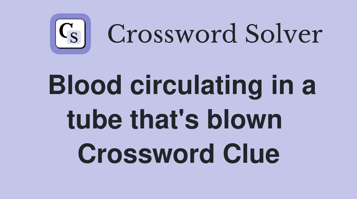 Blood circulating in a tube that's blown  Crossword Clue