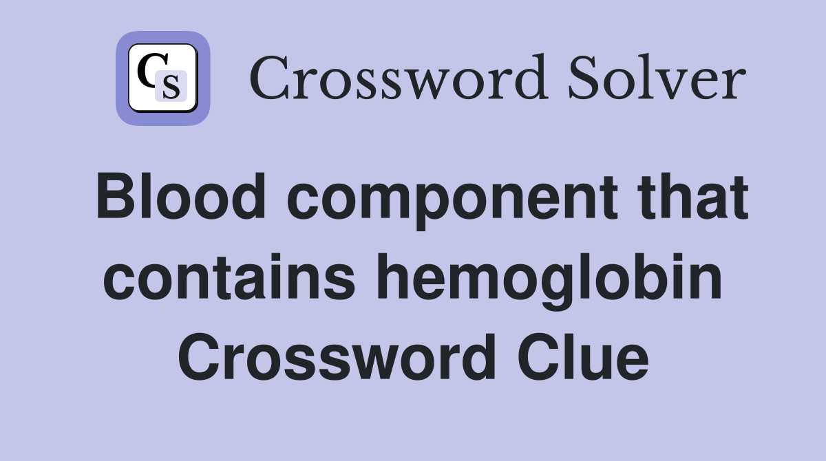 Blood component that contains hemoglobin Crossword Clue