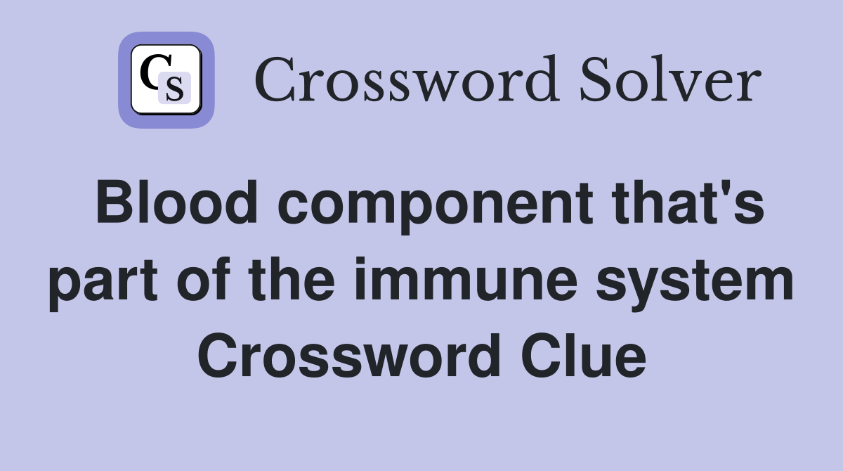 Blood component that's part of the immune system Crossword Clue