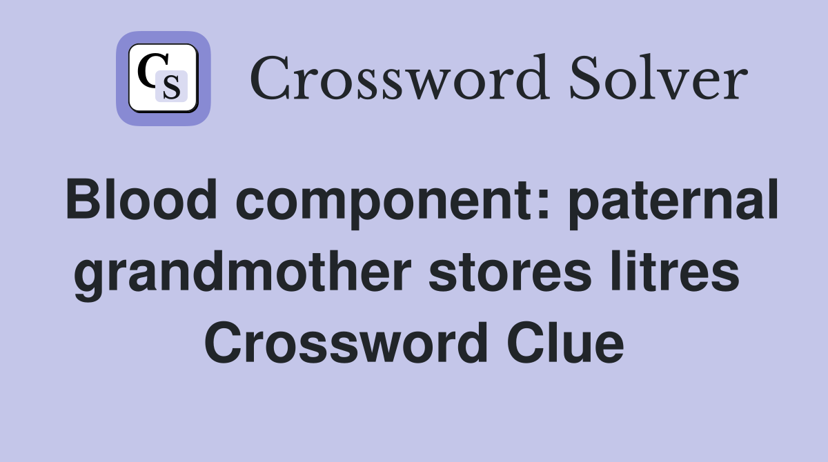 Blood component: paternal grandmother stores litres  Crossword Clue