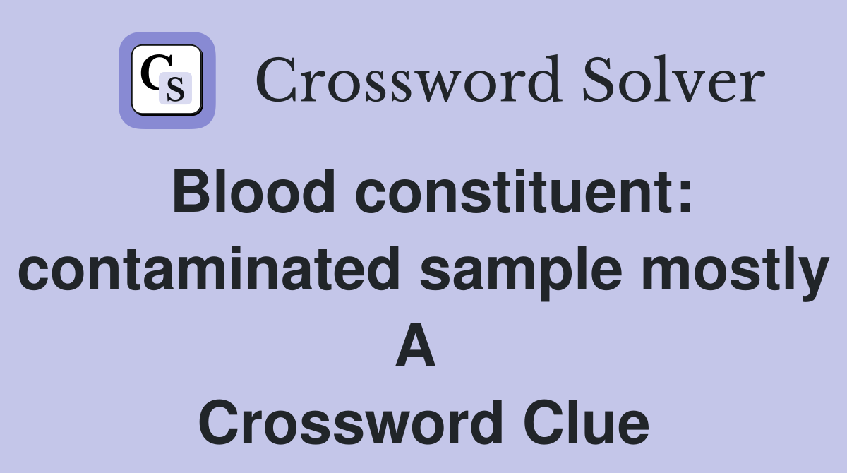 Blood constituent: contaminated sample mostly A  Crossword Clue