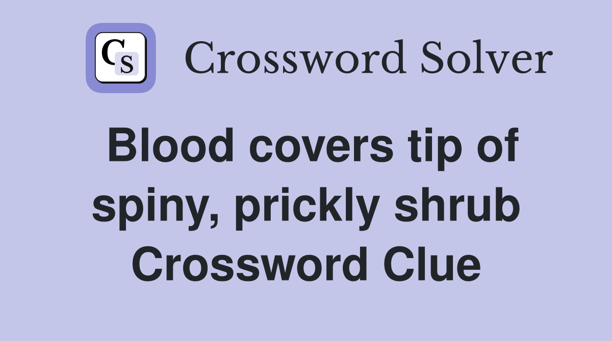 Blood covers tip of spiny, prickly shrub Crossword Clue