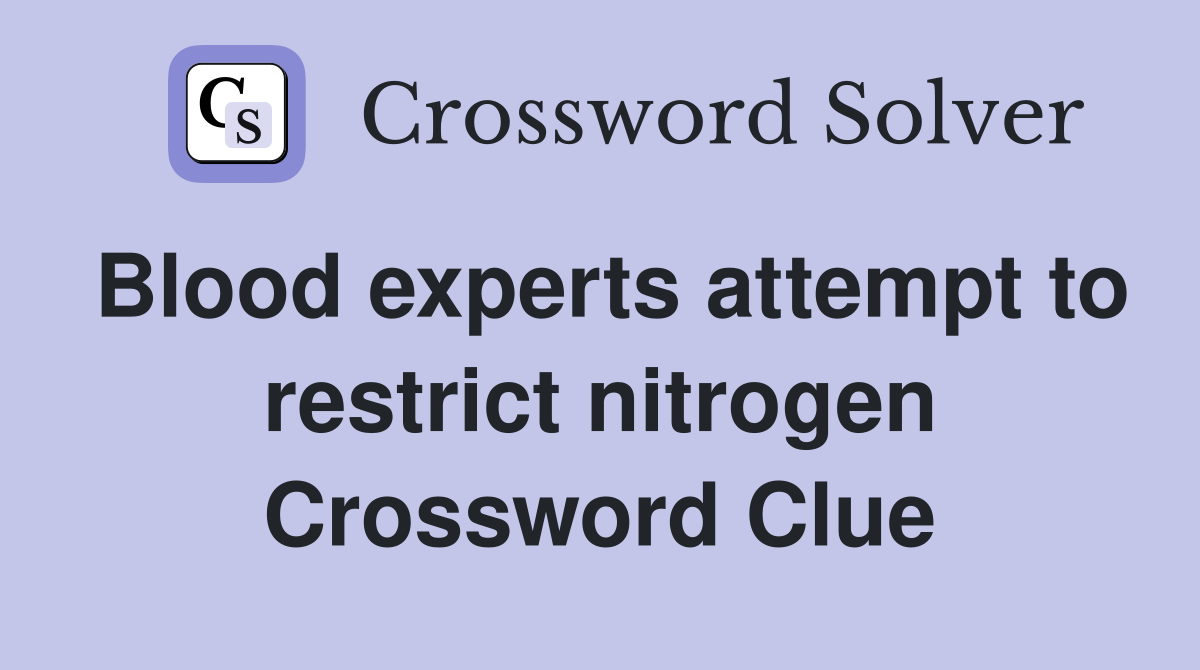 Blood experts attempt to restrict nitrogen Crossword Clue