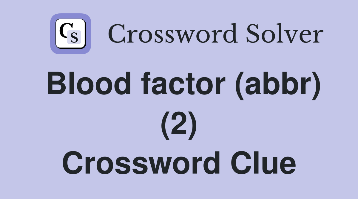 Blood factor (abbr) (2) Crossword Clue