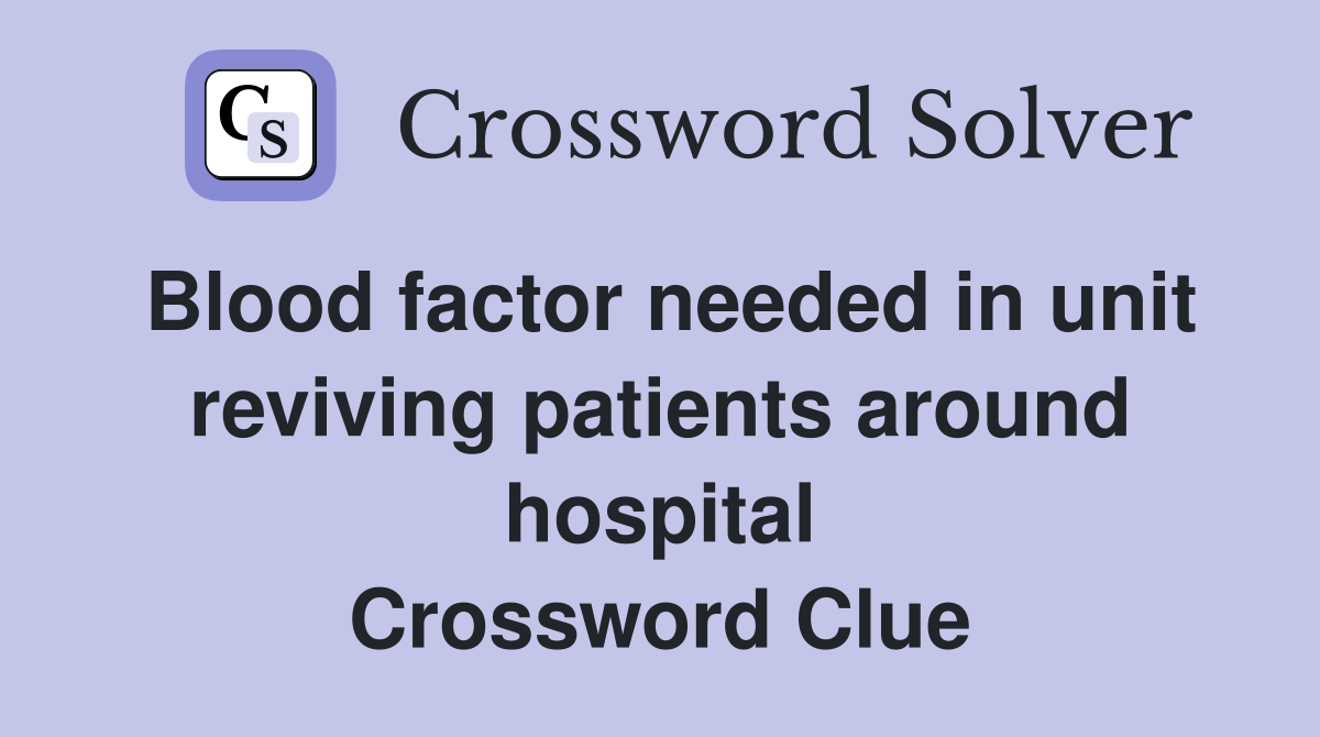 Blood factor needed in unit reviving patients around hospital Crossword Clue