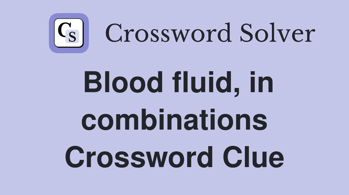Blood fluid, in combinations Crossword Clue