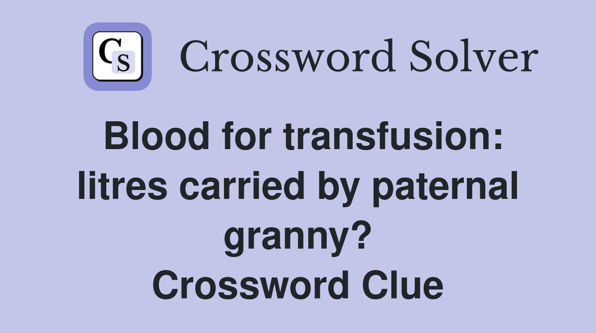 Blood for transfusion: litres carried by paternal granny? Crossword Clue