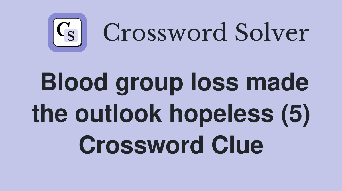 Blood group loss made the outlook hopeless (5) Crossword Clue