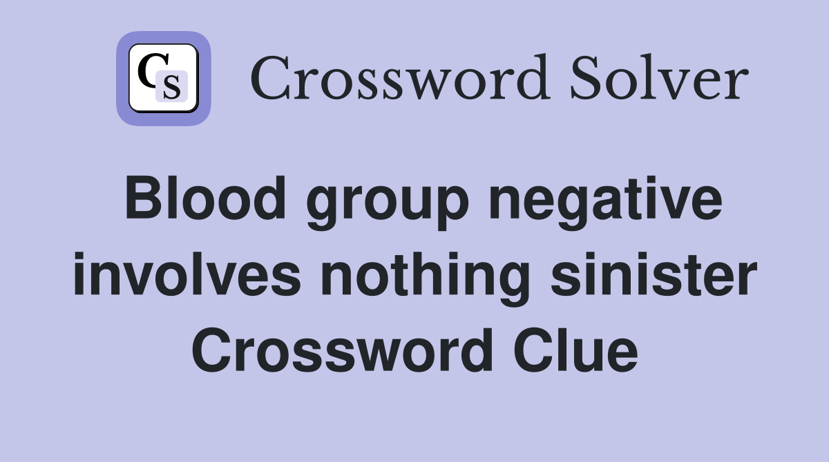 Blood group negative involves nothing sinister Crossword Clue