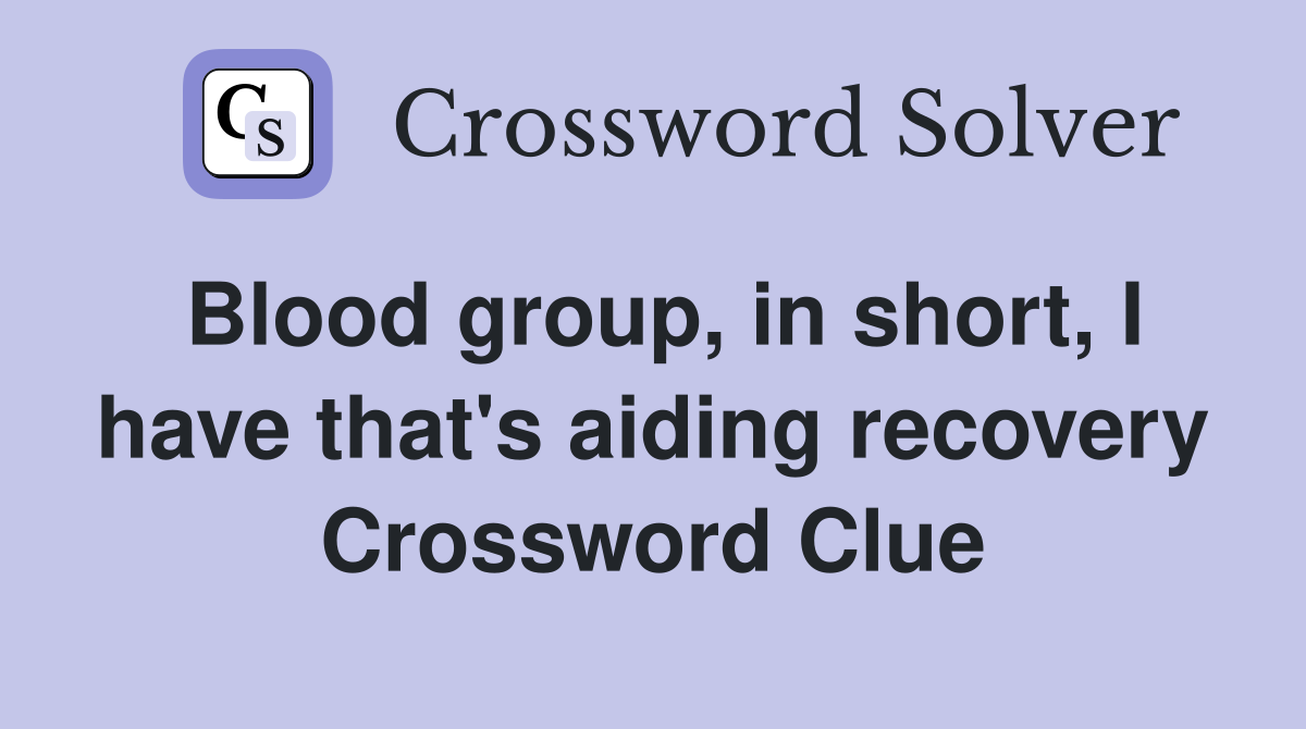 Blood group, in short, I have that's aiding recovery Crossword Clue