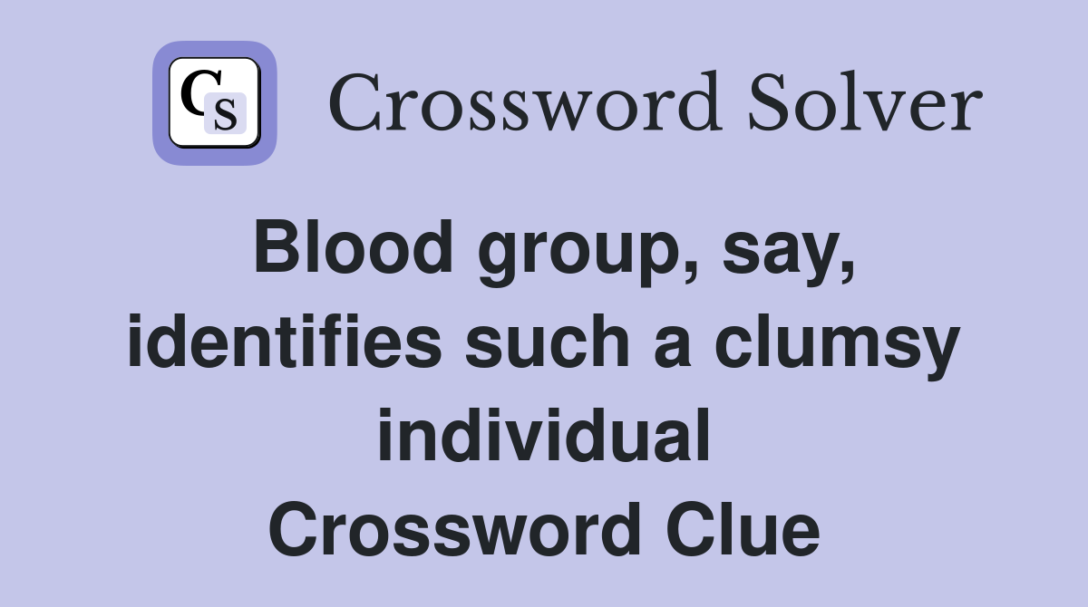 Blood group, say, identifies such a clumsy individual Crossword Clue