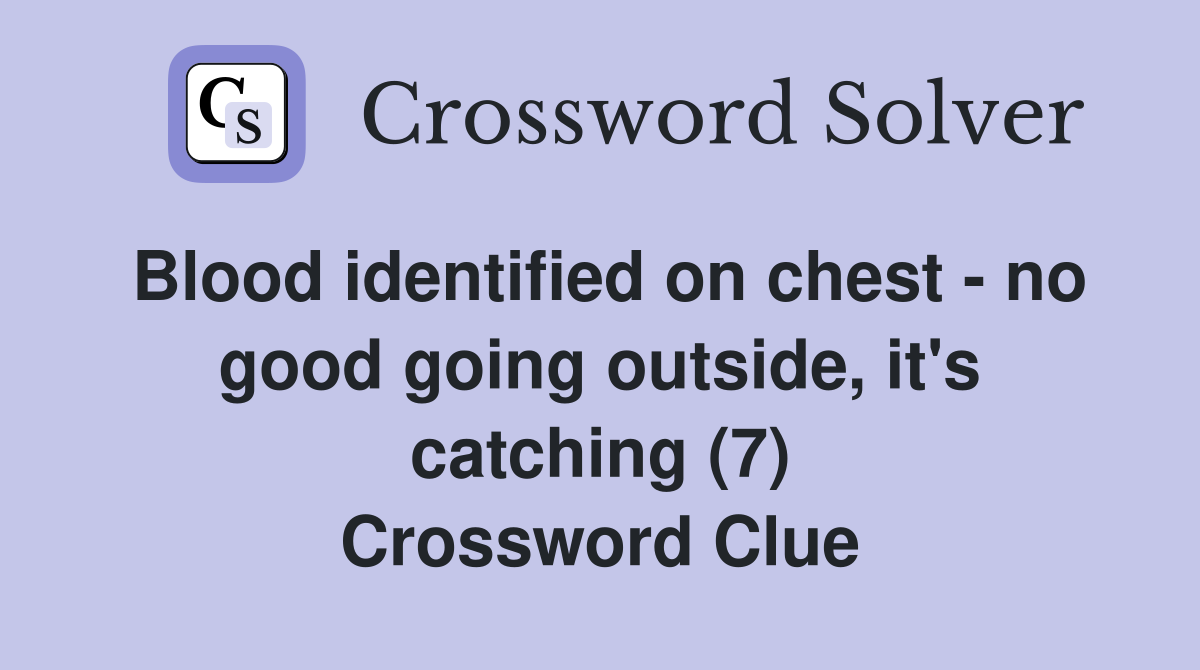 Blood identified on chest - no good going outside, it's catching (7) Crossword Clue