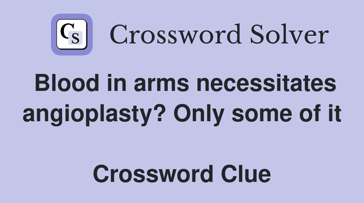 Blood in arms necessitates angioplasty? Only some of it  Crossword Clue