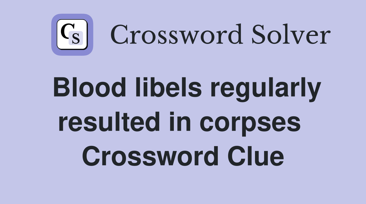 Blood libels regularly resulted in corpses  Crossword Clue
