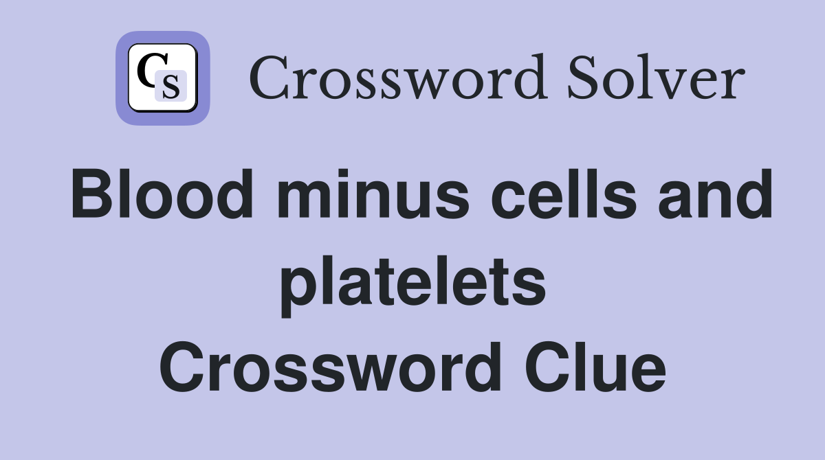 Blood minus cells and platelets Crossword Clue