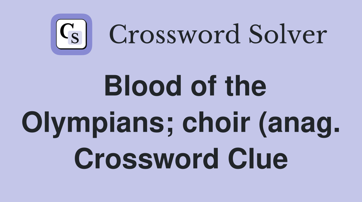 Blood of the Olympians choir (anag ) Crossword Clue Answers Blood of the Olympians choir (anag ) Crossword Clue Answers