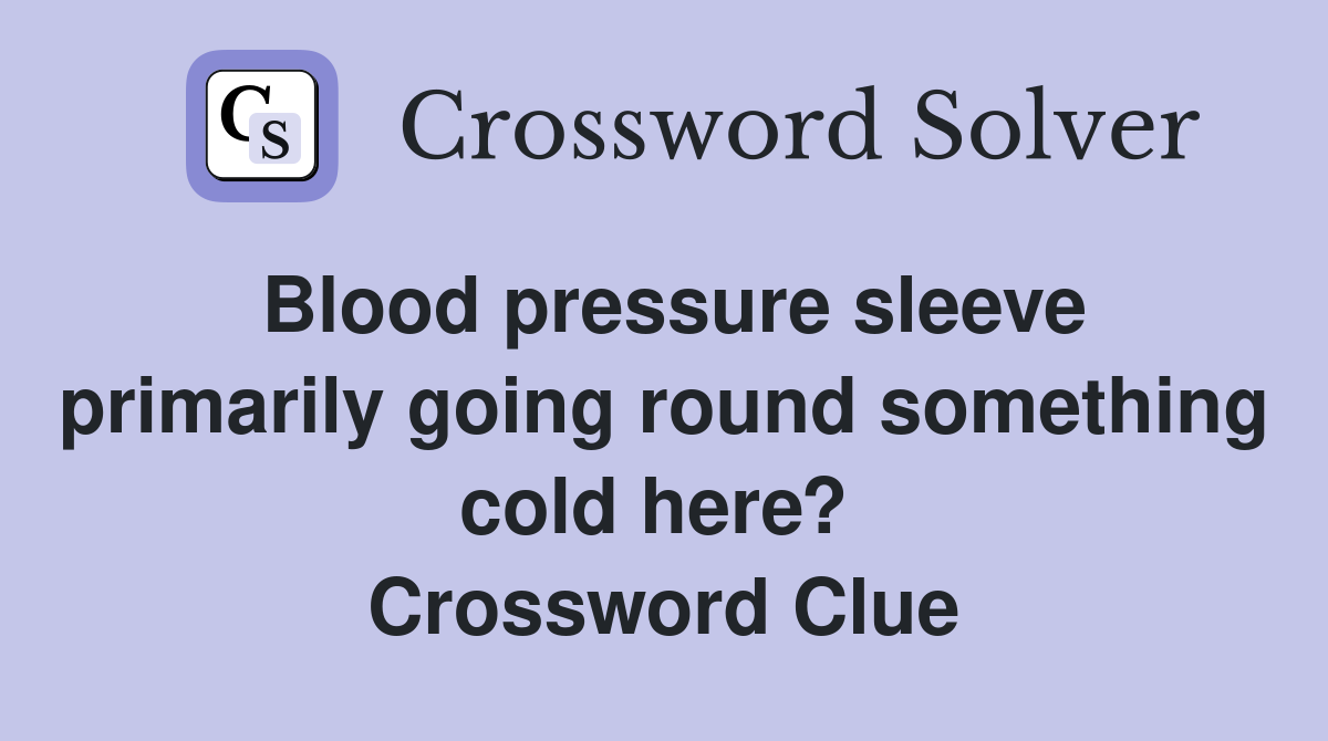 Blood pressure sleeve primarily going round something cold here?  Crossword Clue