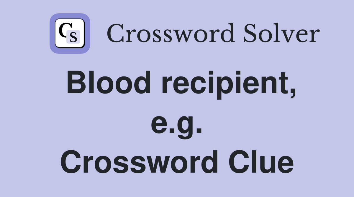 Blood recipient, e.g. Crossword Clue
