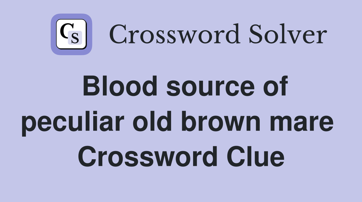 Blood source of peculiar old brown mare  Crossword Clue