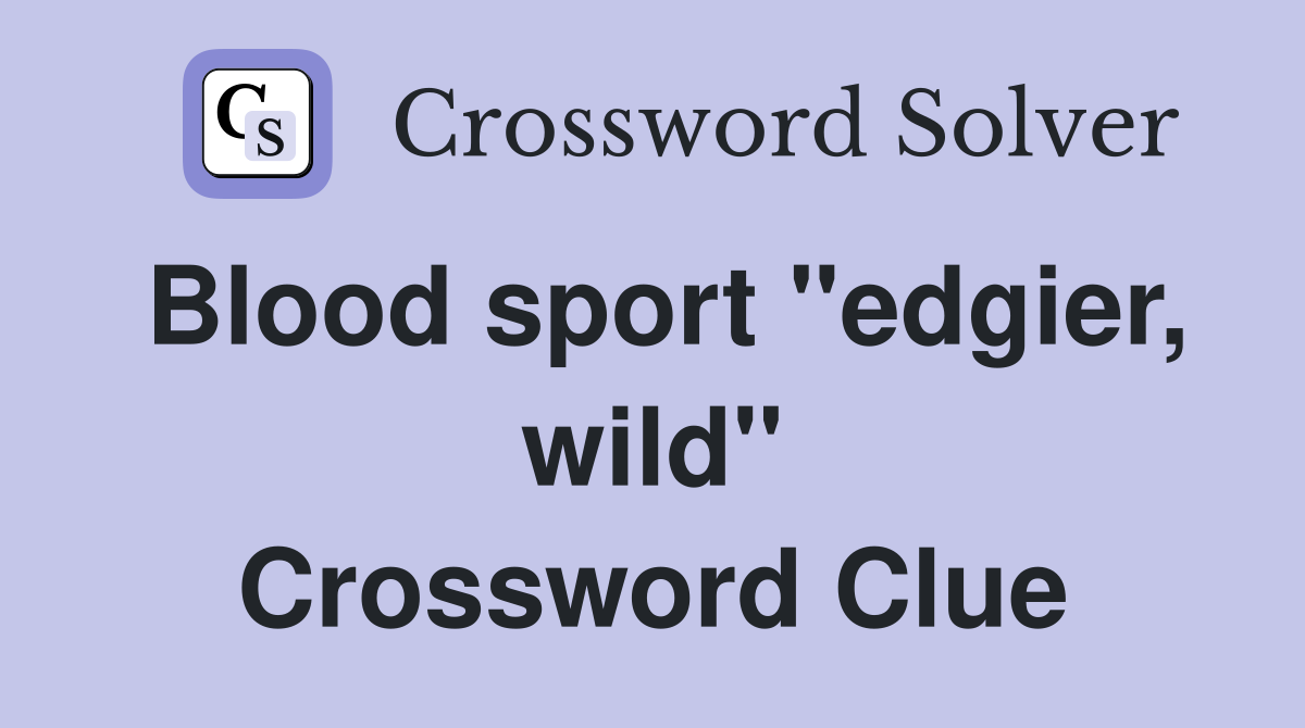 Blood sport "edgier, wild" Crossword Clue