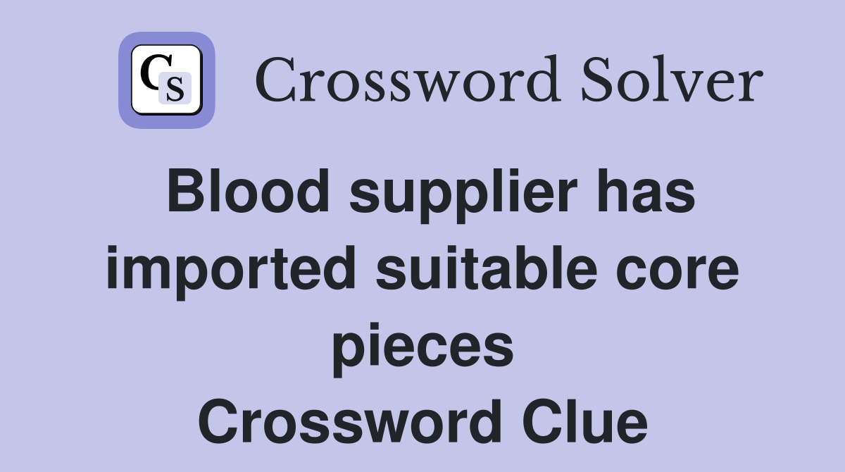 Blood supplier has imported suitable core pieces Crossword Clue