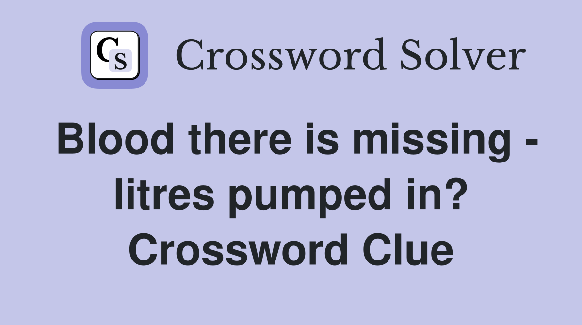 Blood there is missing - litres pumped in? Crossword Clue