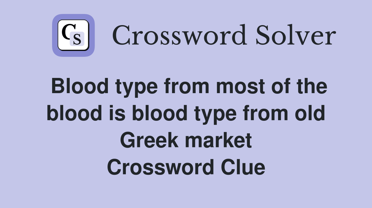 Blood type from most of the blood is blood type from old Greek market Crossword Clue