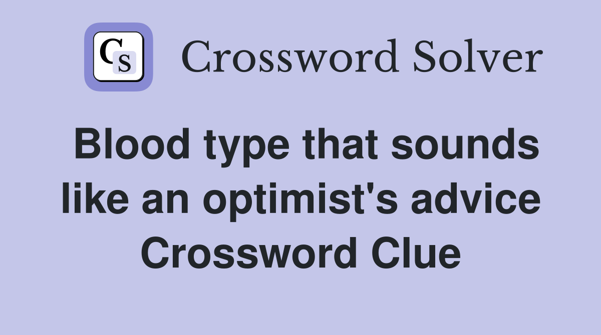 Blood type that sounds like an optimist's advice Crossword Clue