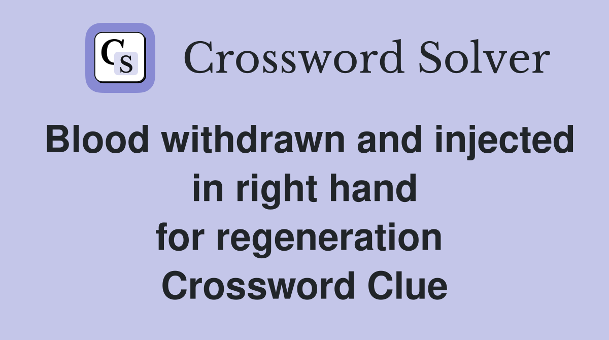 Blood withdrawn and injected in right hand for regeneration  Crossword Clue