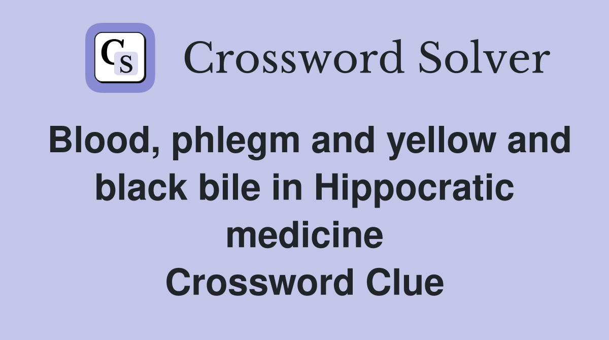 Blood, phlegm and yellow and black bile in Hippocratic medicine Crossword Clue