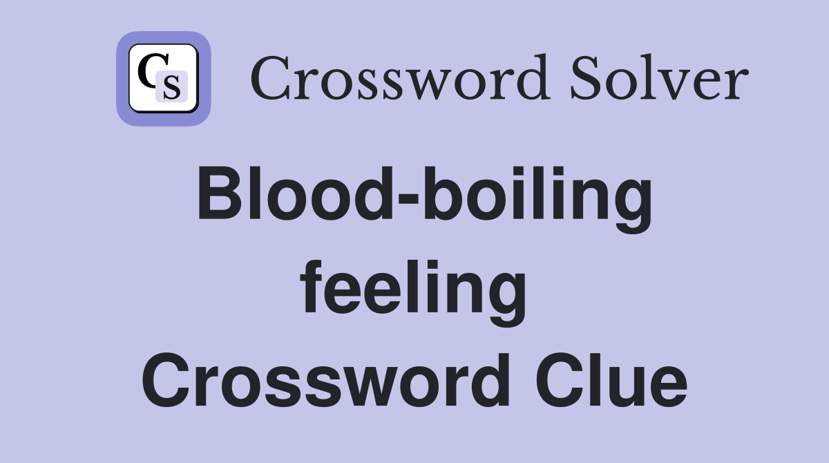 Blood-boiling feeling Crossword Clue