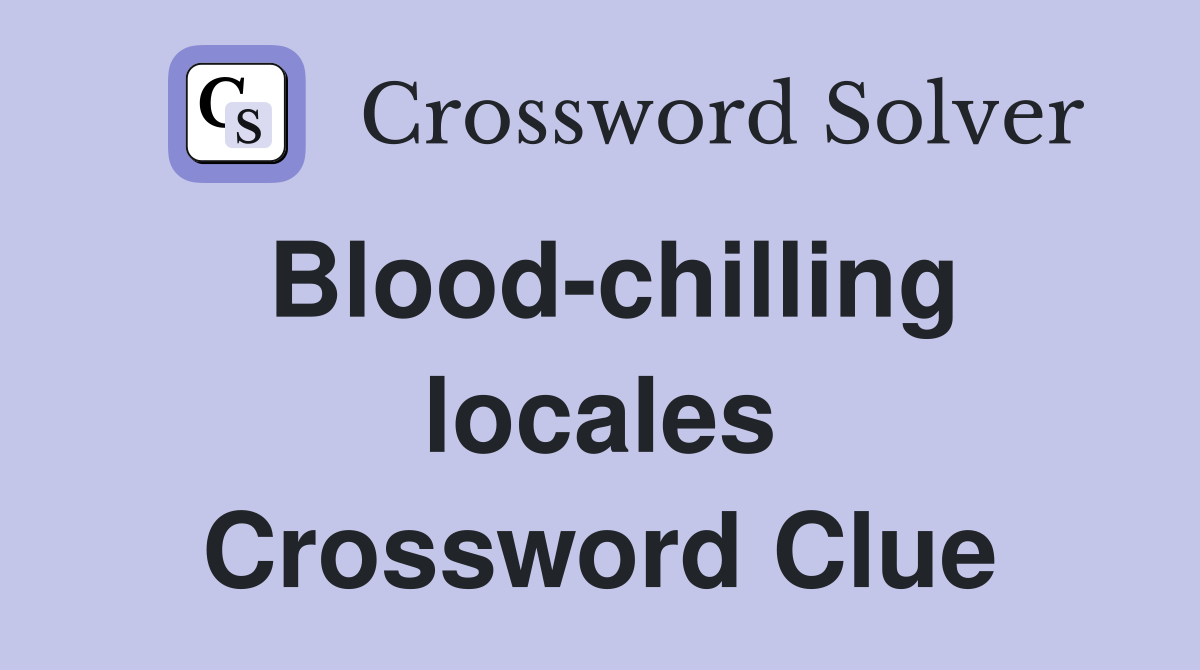 Blood-chilling locales Crossword Clue