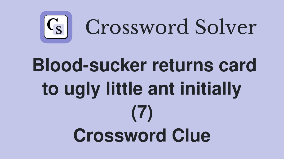 Blood-sucker returns card to ugly little ant initially (7) Crossword Clue
