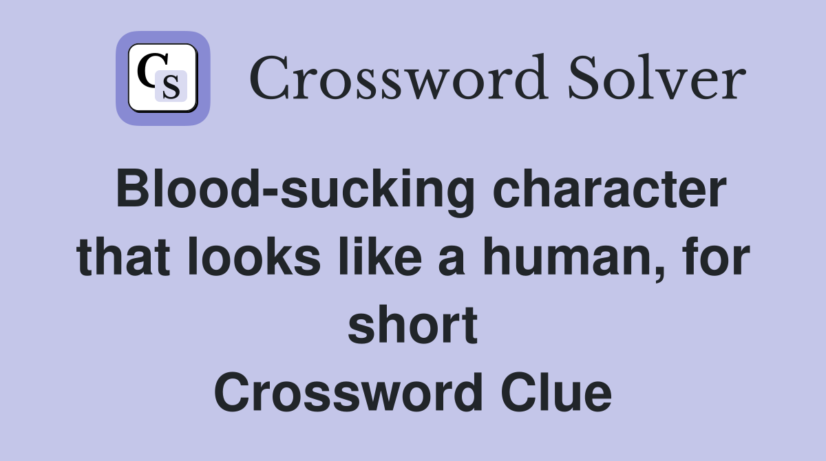 Blood-sucking character that looks like a human, for short Crossword Clue