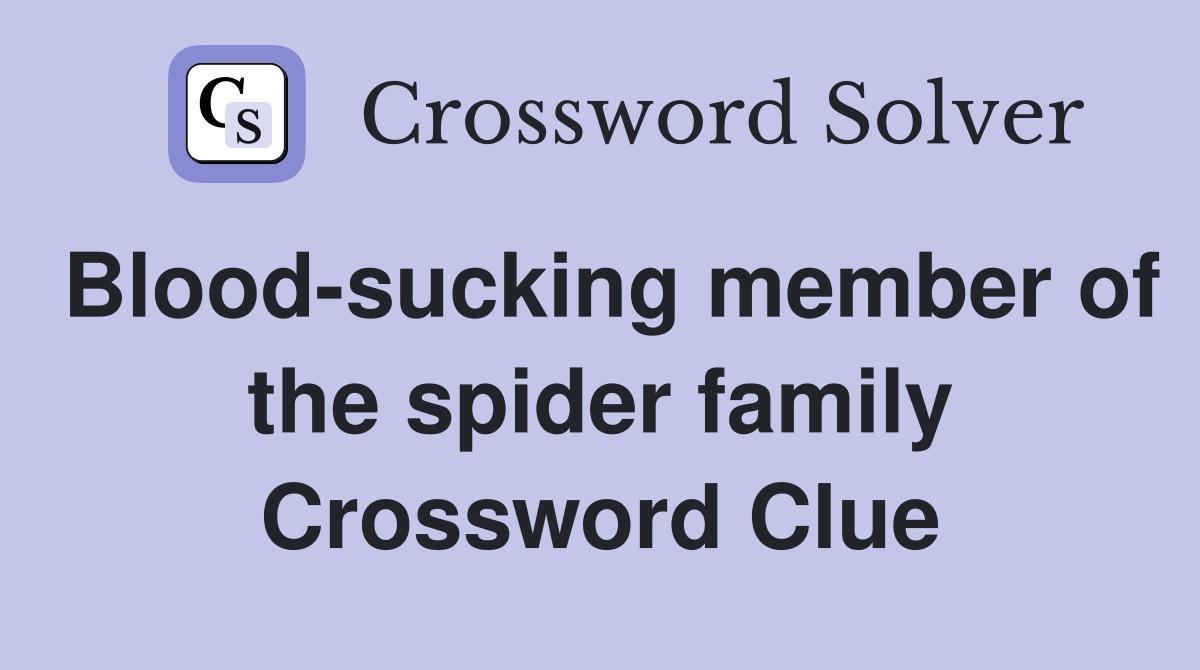 Blood-sucking member of the spider family Crossword Clue