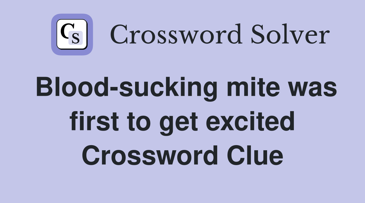 Blood-sucking mite was first to get excited Crossword Clue