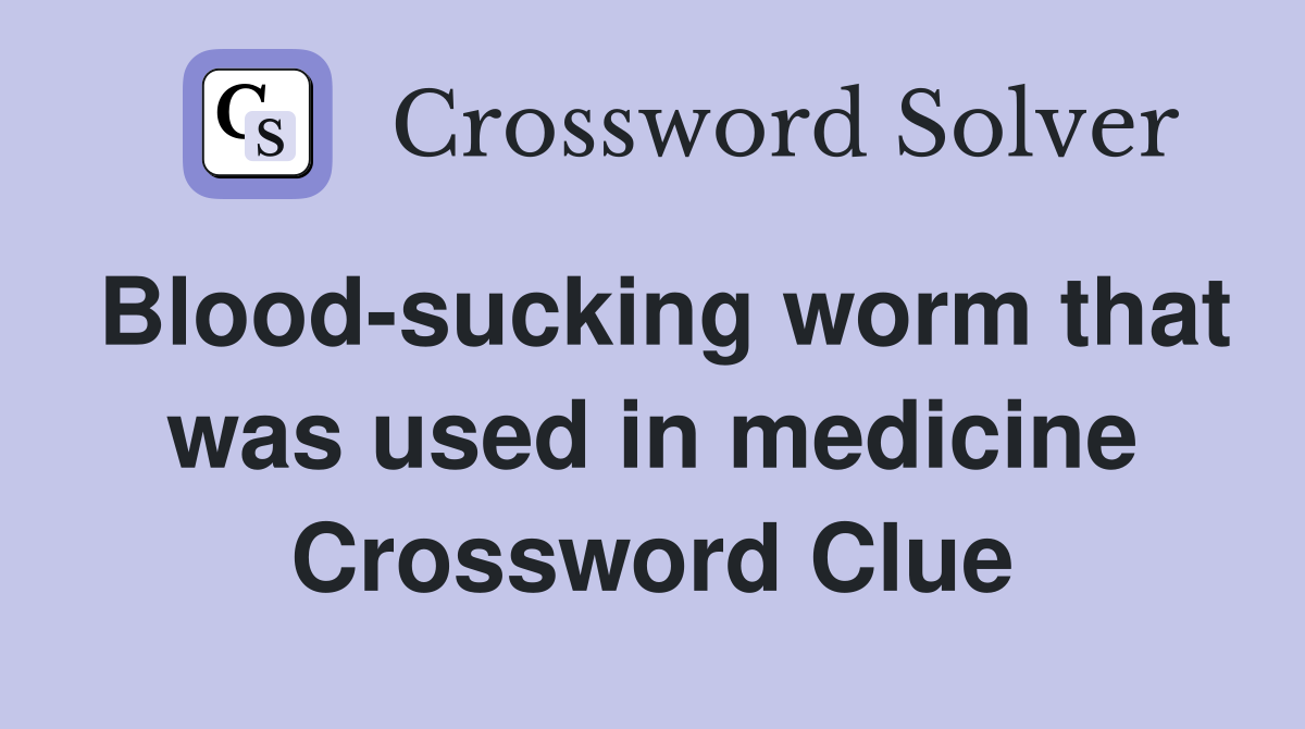 Blood-sucking worm that was used in medicine Crossword Clue