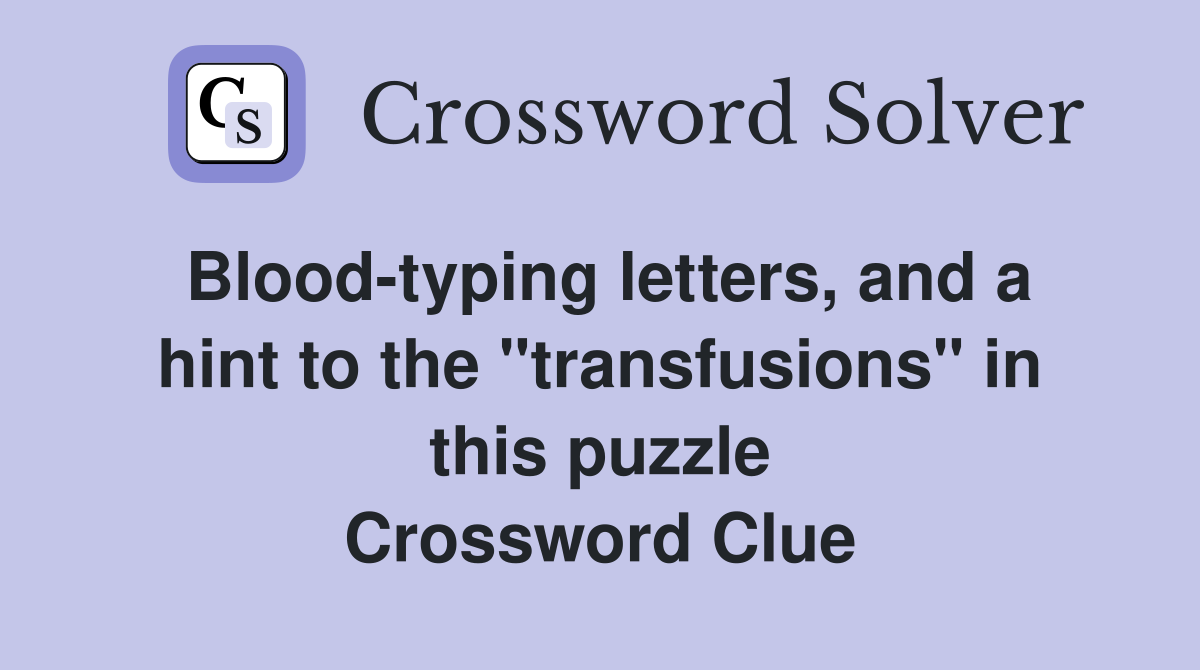 Blood-typing letters, and a hint to the "transfusions" in this puzzle Crossword Clue