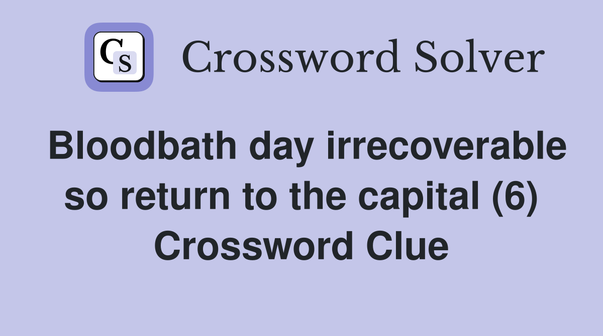 Bloodbath day irrecoverable so return to the capital (6) Crossword Clue