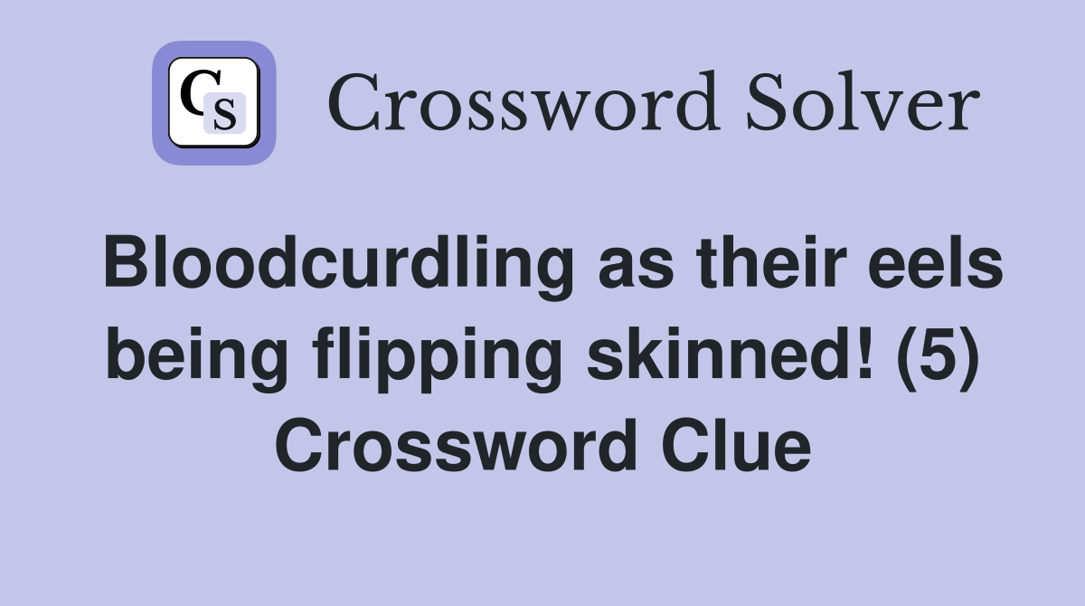 Bloodcurdling as their eels being flipping skinned! (5) Crossword Clue