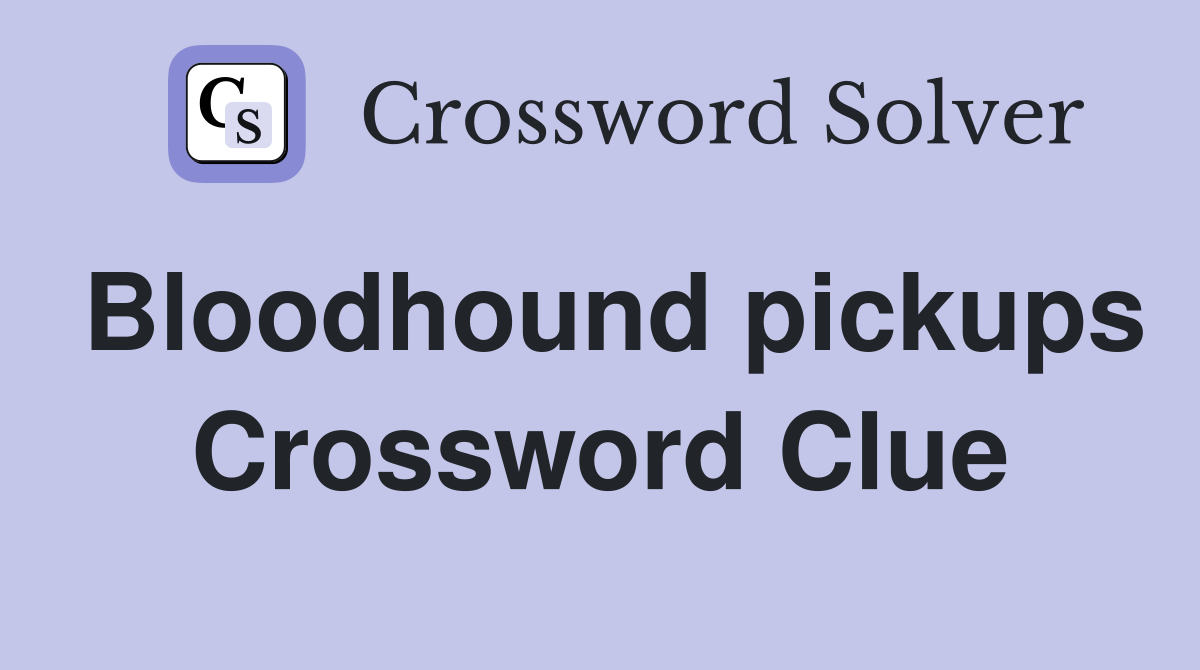 Bloodhound pickups Crossword Clue
