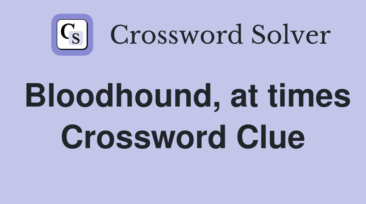 Bloodhound, at times Crossword Clue