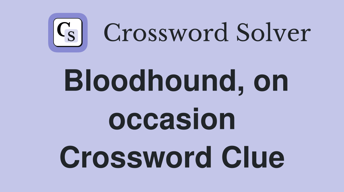 Bloodhound, on occasion Crossword Clue