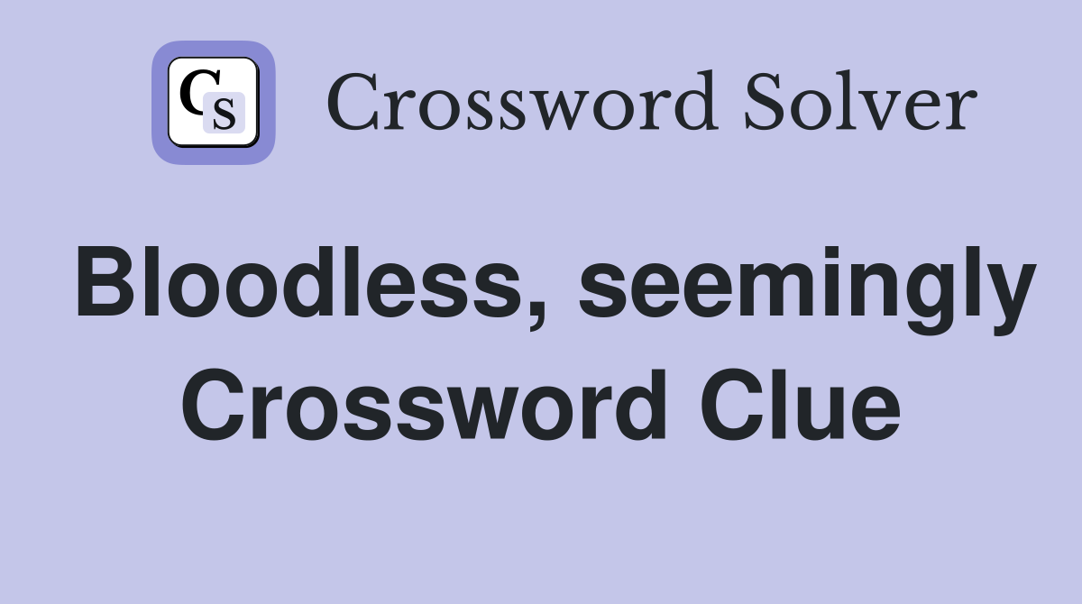 Bloodless, seemingly Crossword Clue