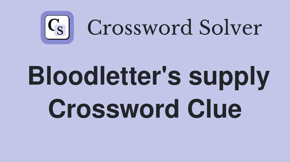 Bloodletter's supply Crossword Clue
