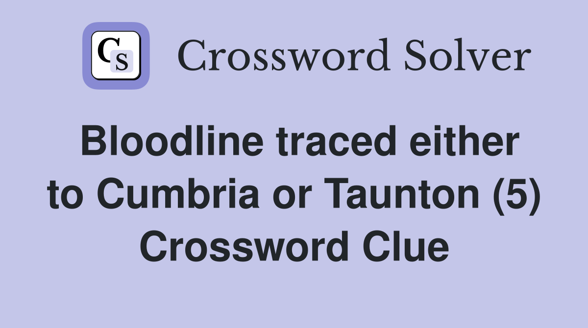 Bloodline traced either to Cumbria or Taunton (5) Crossword Clue