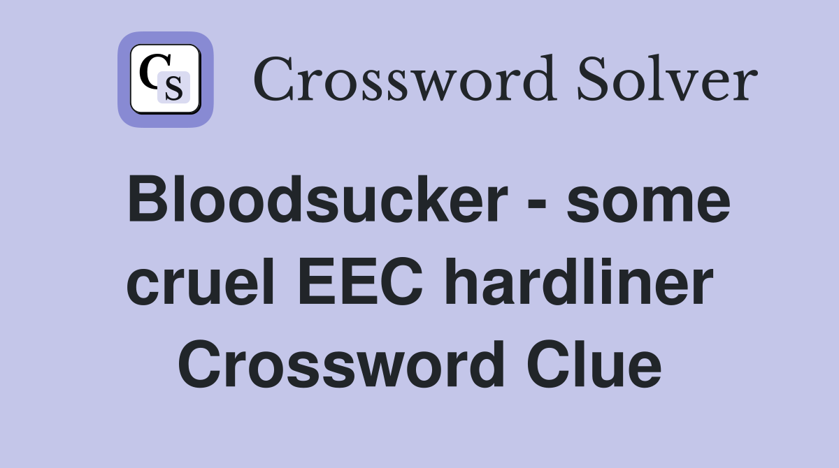 Bloodsucker - some cruel EEC hardliner Crossword Clue