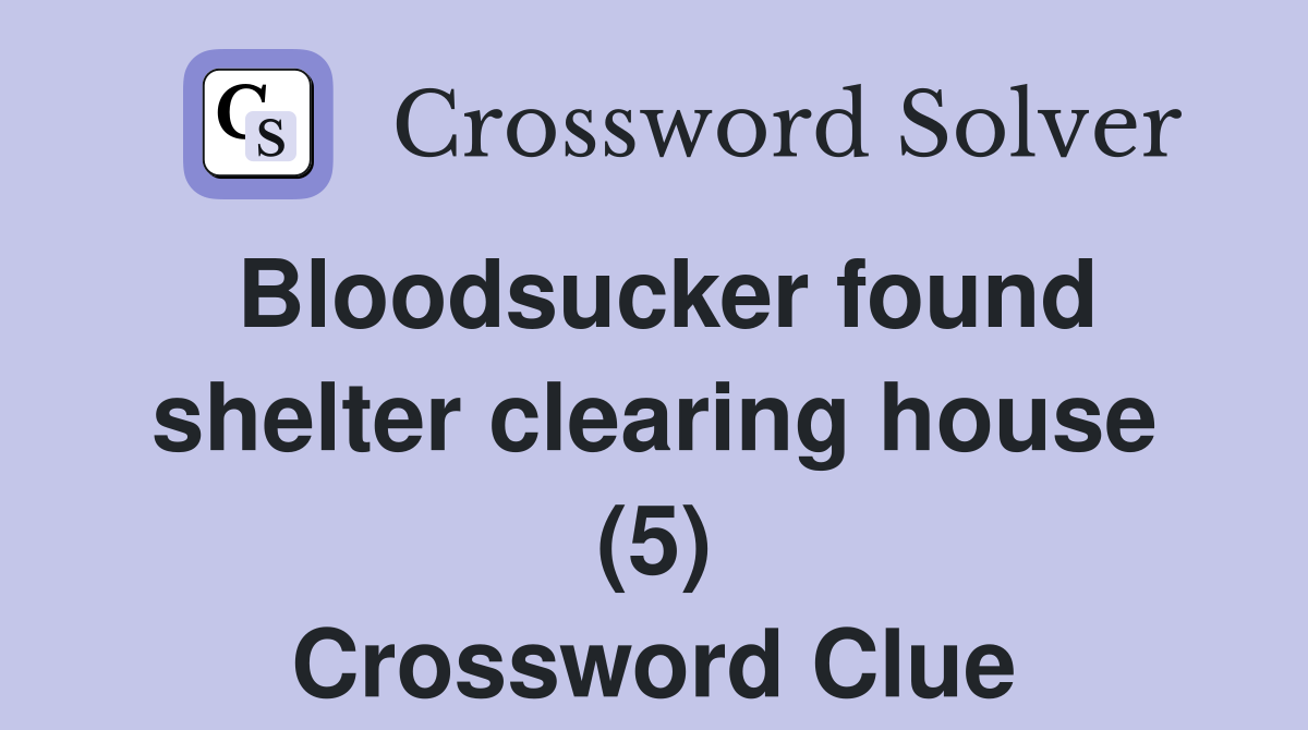 Bloodsucker found shelter clearing house (5) Crossword Clue
