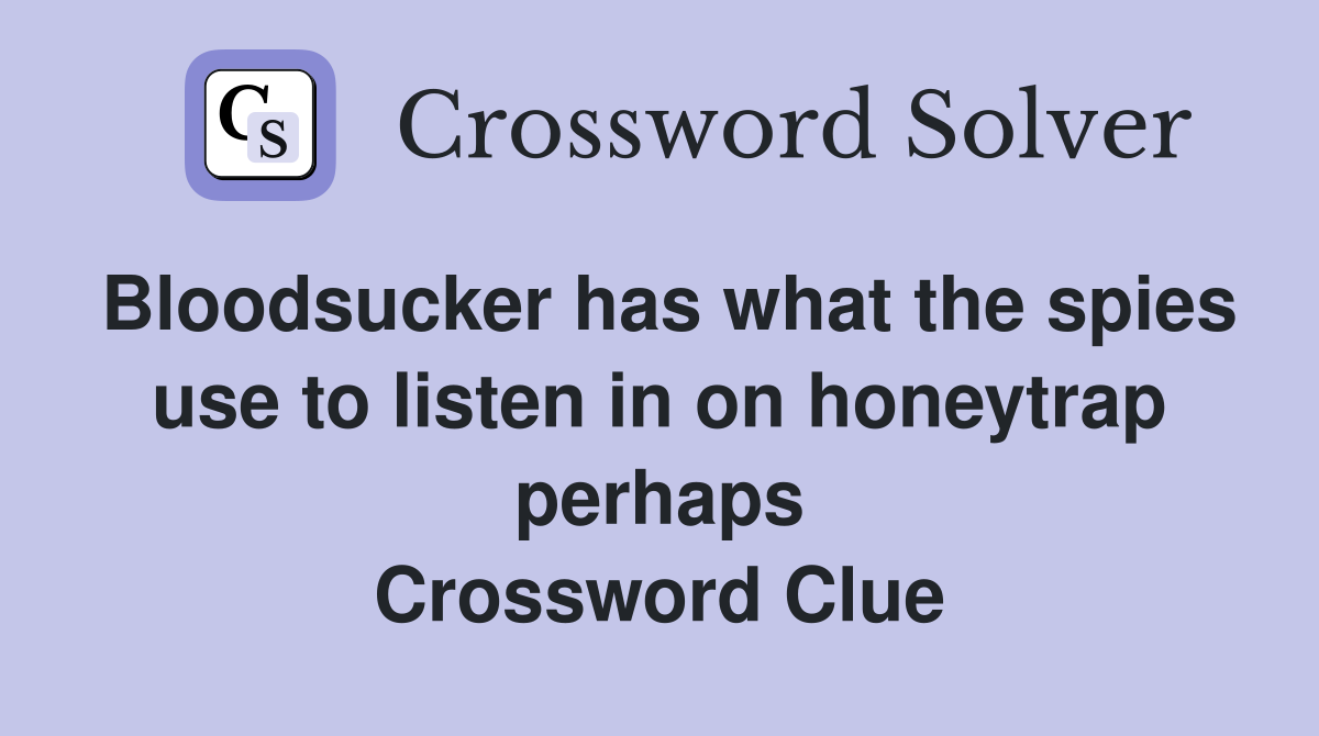 Bloodsucker has what the spies use to listen in on honeytrap perhaps Crossword Clue