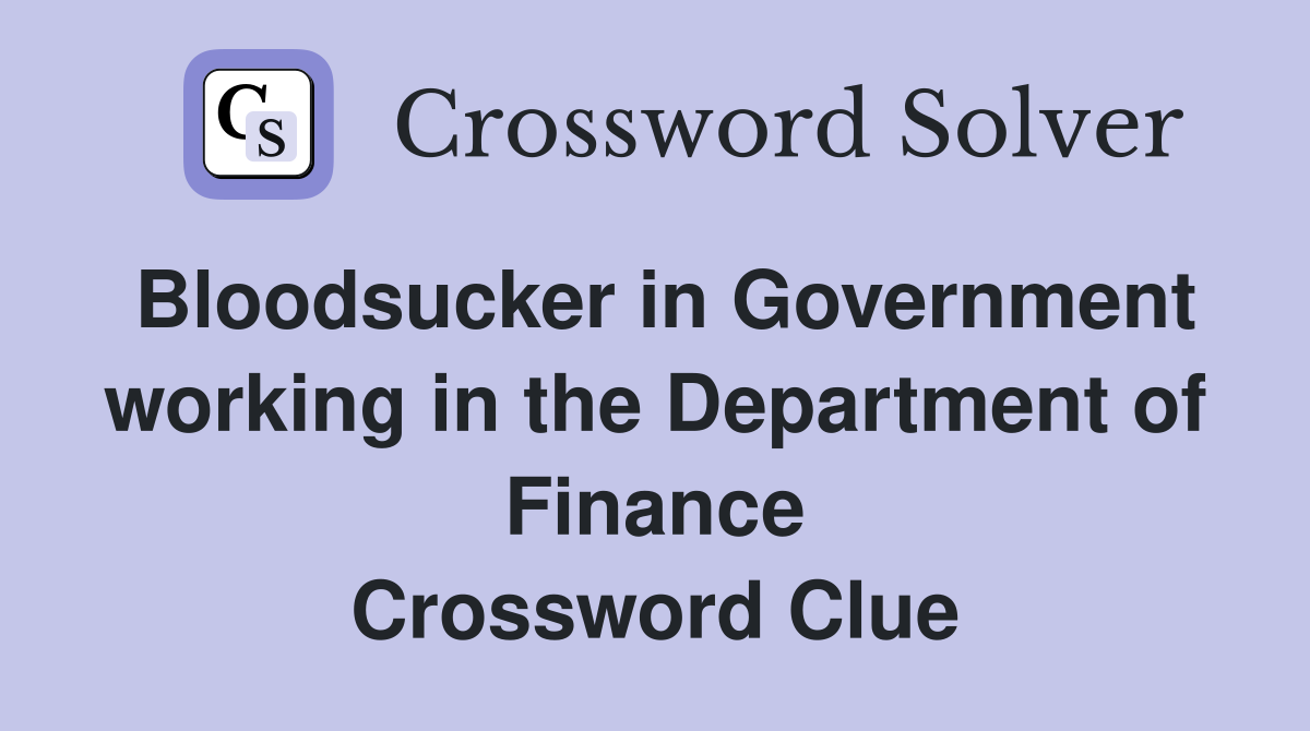 Bloodsucker in Government working in the Department of Finance Crossword Clue